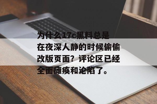为什么17c黑料总是在夜深人静的时候偷偷改版页面？评论区已经全面瘫痪和沦陷了。